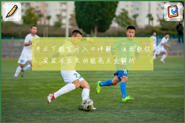 开云下载官方入口详解:注册教程、安装方法及功能亮点全解析