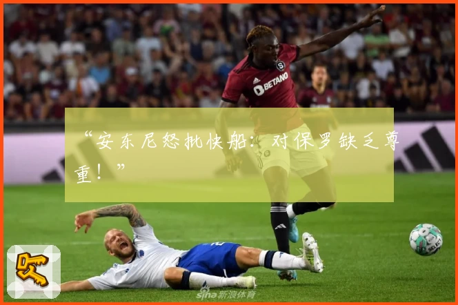 “安东尼怒批快船：对保罗缺乏尊重！”