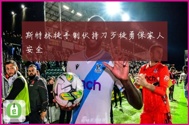 斯特林徒手制伏持刀歹徒勇保家人安全