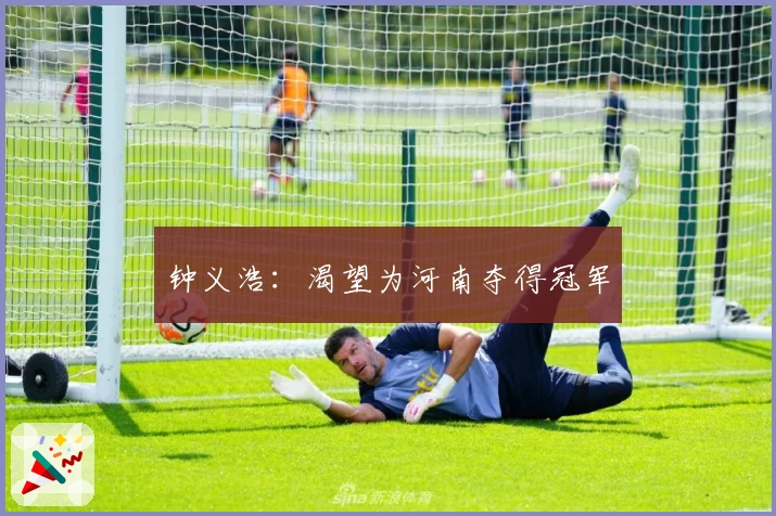 钟义浩：渴望为河南夺得冠军