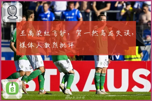 王禹染红飞铲，贺一然乌龙失误，媒体人激烈批评