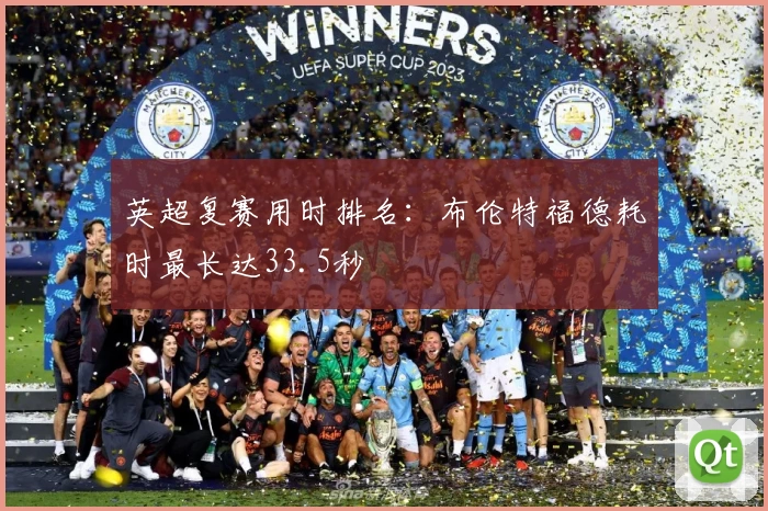 英超复赛用时排名：布伦特福德耗时最长达33.5秒
