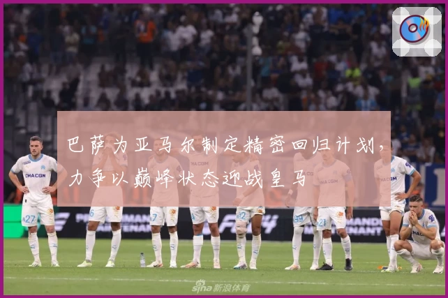 巴萨为亚马尔制定精密回归计划，力争以巅峰状态迎战皇马