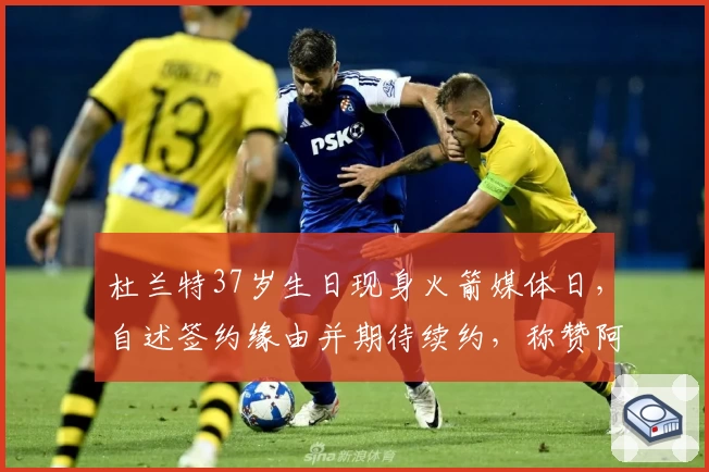 杜兰特37岁生日现身火箭媒体日,自述签约缘由并期待续约,称赞阿门乌