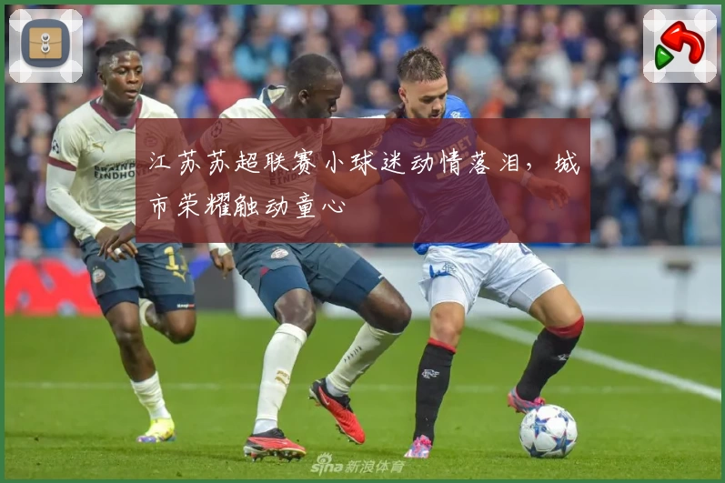 江苏苏超联赛小球迷动情落泪，城市荣耀触动童心