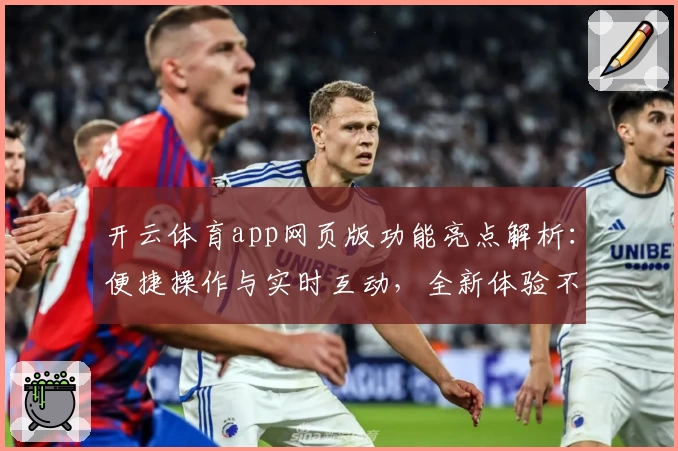 开云体育app网页版功能亮点解析：便捷操作与实时互动，全新体验不容错过