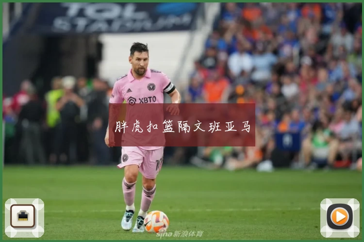 胖虎扣篮隔文班亚马