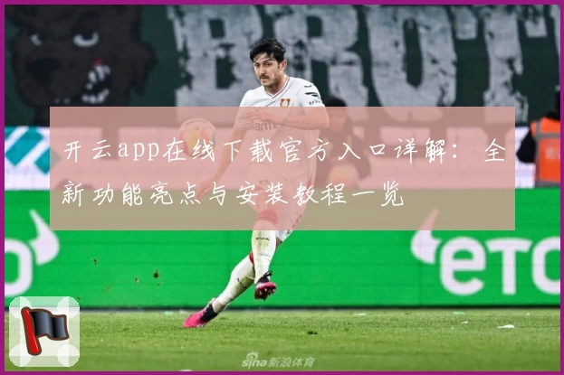 开云app在线下载官方入口详解：全新功能亮点与安装教程一览