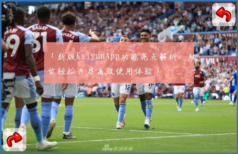 「新版KaiyunApp功能亮点解析，助你轻松开启高效使用体验」