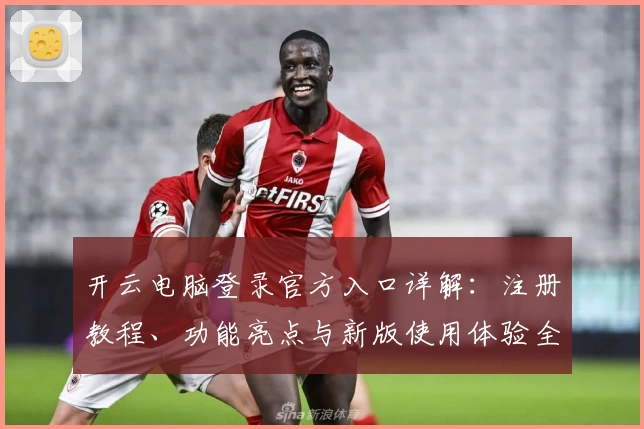 开云电脑登录官方入口详解：注册教程、功能亮点与新版使用体验全解析