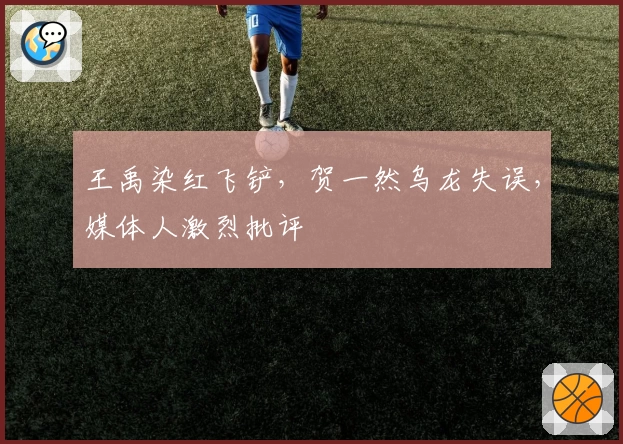 王禹染红飞铲，贺一然乌龙失误，媒体人激烈批评