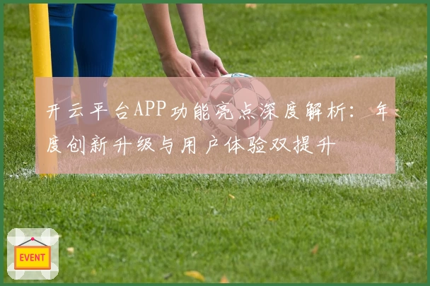 开云平台APP功能亮点深度解析：年度创新升级与用户体验双提升