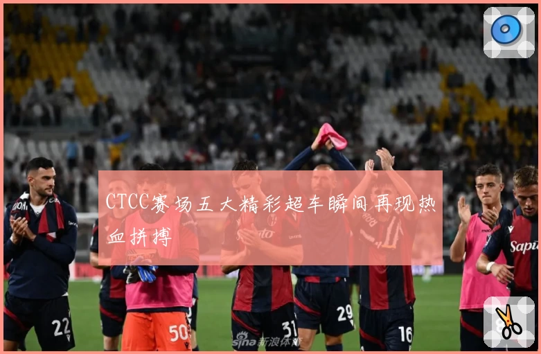 CTCC赛场五大精彩超车瞬间再现热血拼搏