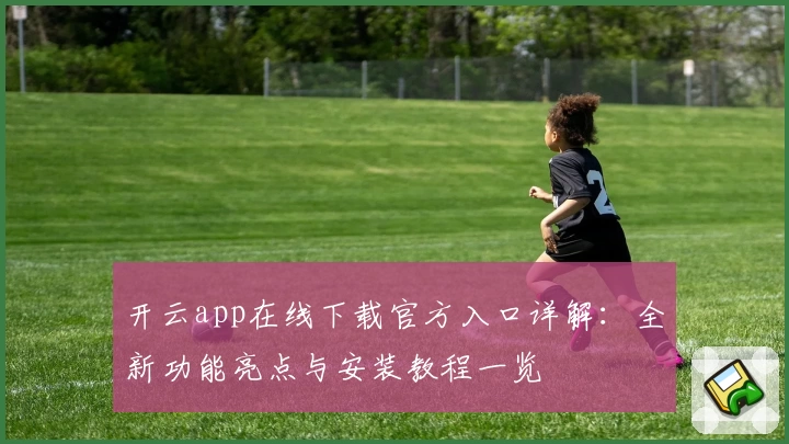 开云app在线下载官方入口详解：全新功能亮点与安装教程一览