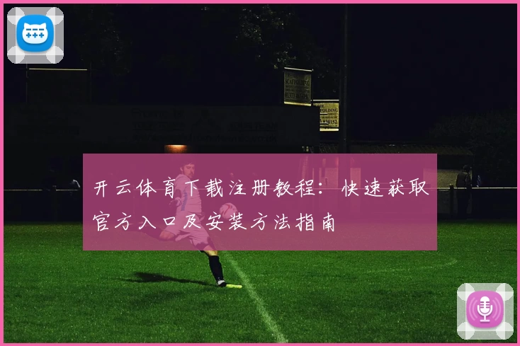 开云体育下载注册教程：快速获取官方入口及安装方法指南