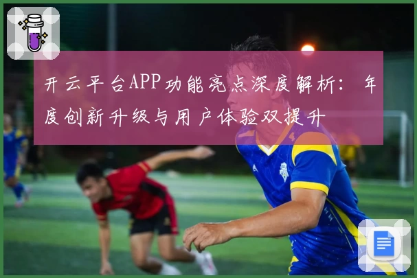 开云平台APP功能亮点深度解析：年度创新升级与用户体验双提升