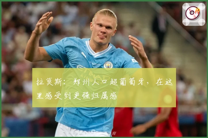 拉莫斯：郑州人口超葡萄牙，在这里感受到更强归属感