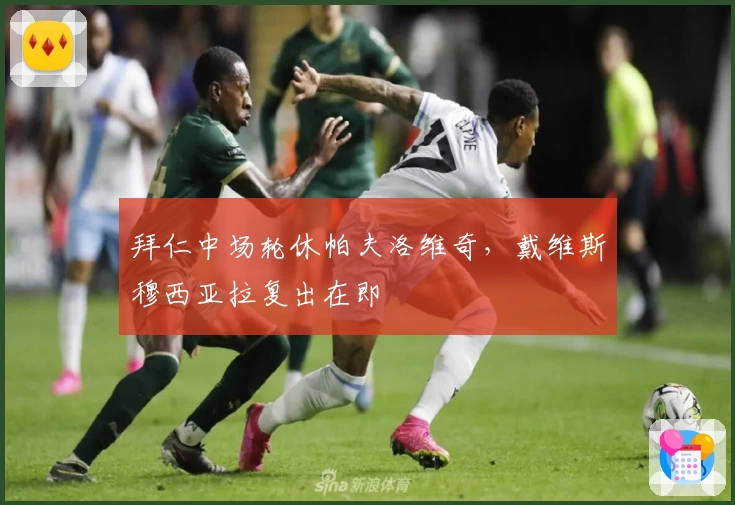 拜仁中场轮休帕夫洛维奇，戴维斯穆西亚拉复出在即