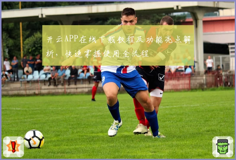 开云APP在线下载教程及功能亮点解析，快速掌握使用全流程