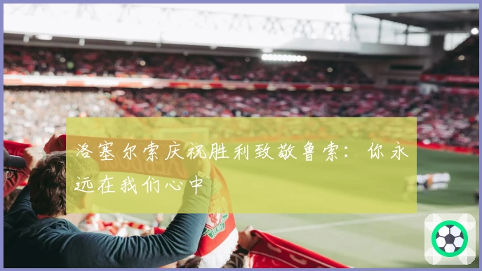 洛塞尔索庆祝胜利致敬鲁索：你永远在我们心中